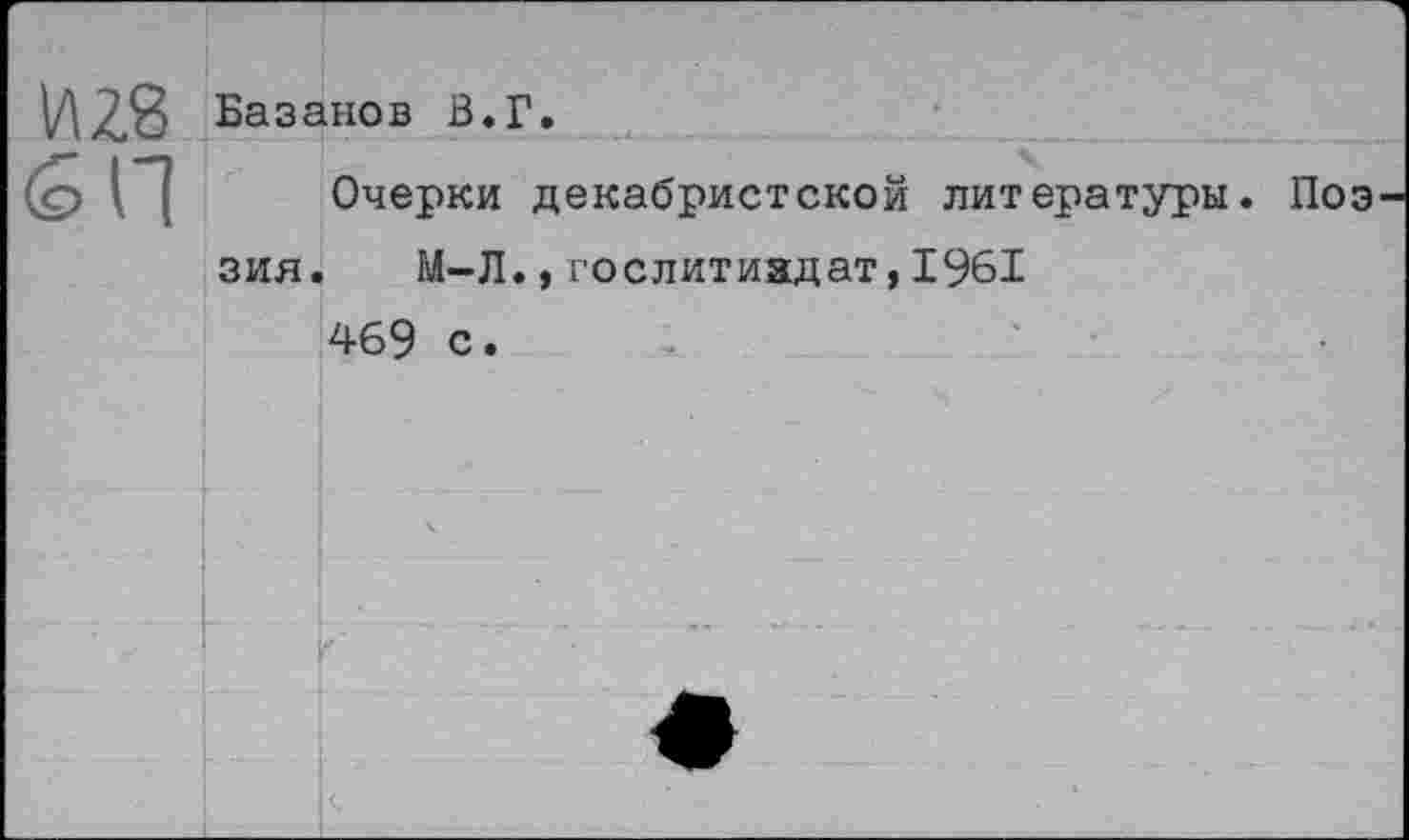 ﻿Базанов В.Г.
6П
Очерки декабристской литературы.
Поз
зия.
М-Л.
Гослитиздат,1961
469 с.